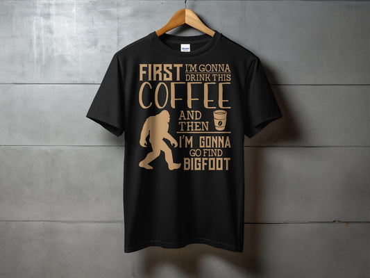 First I'm Gonna Drink This Coffee And Find Bigfoot T-Shirt